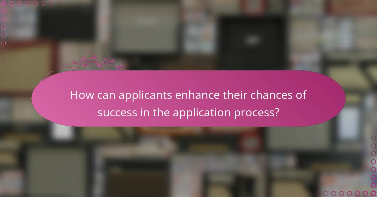 How can applicants enhance their chances of success in the application process?