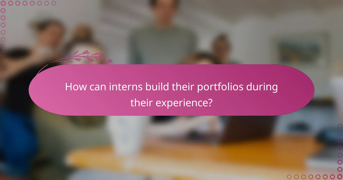 How can interns build their portfolios during their experience?