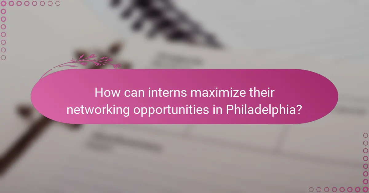 How can interns maximize their networking opportunities in Philadelphia?