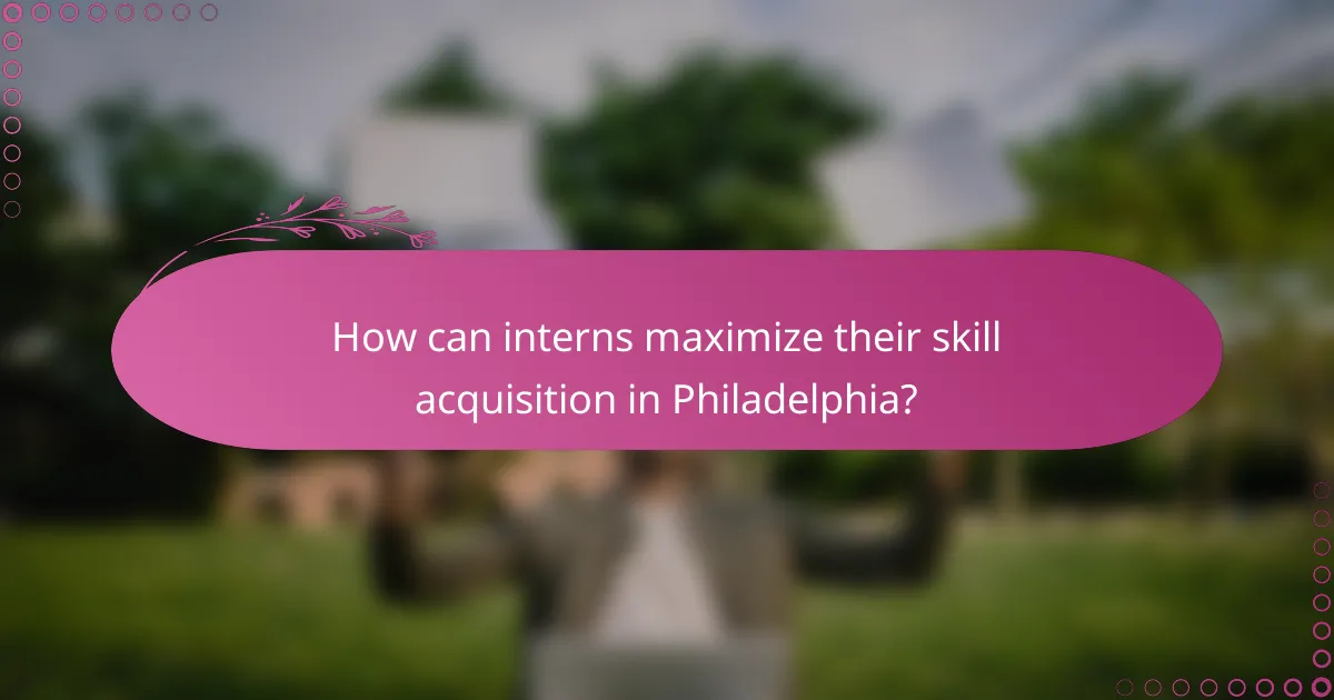 How can interns maximize their skill acquisition in Philadelphia?