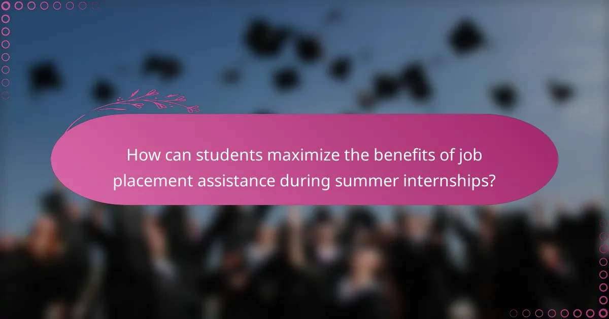 How can students maximize the benefits of job placement assistance during summer internships?