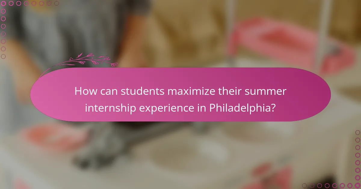 How can students maximize their summer internship experience in Philadelphia?