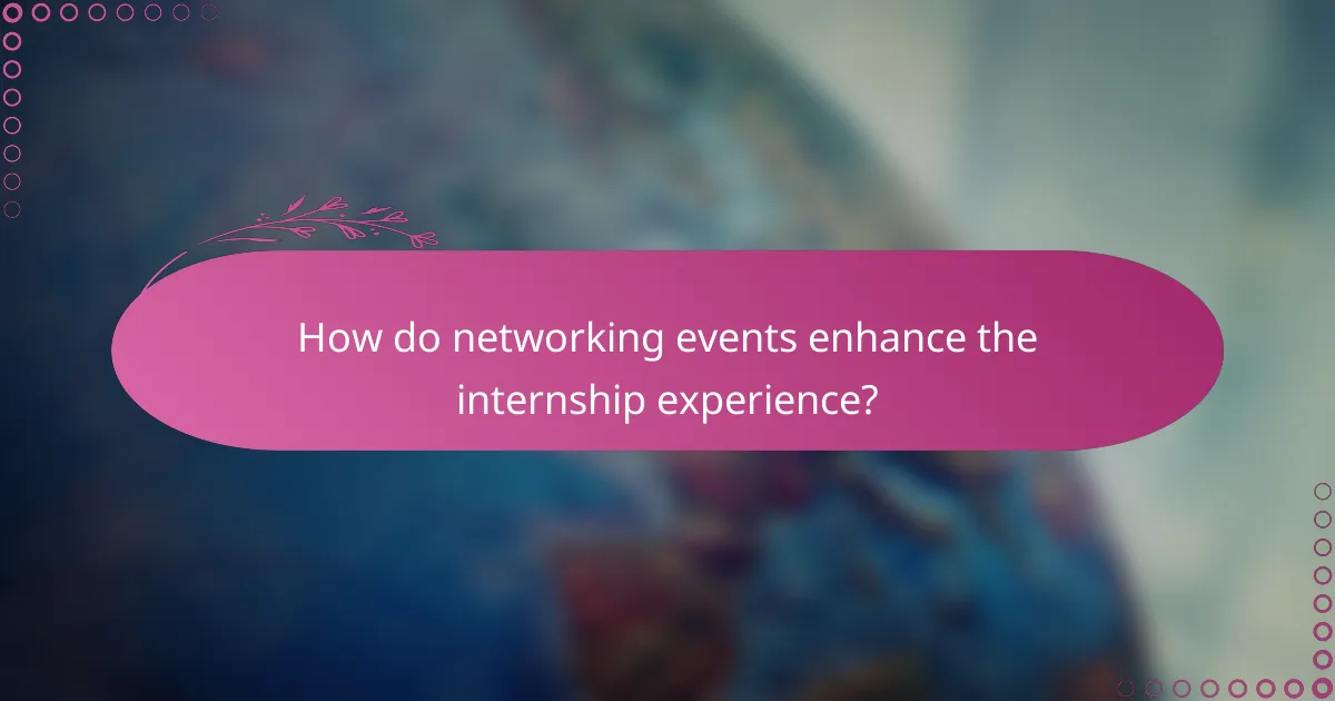 How do networking events enhance the internship experience?