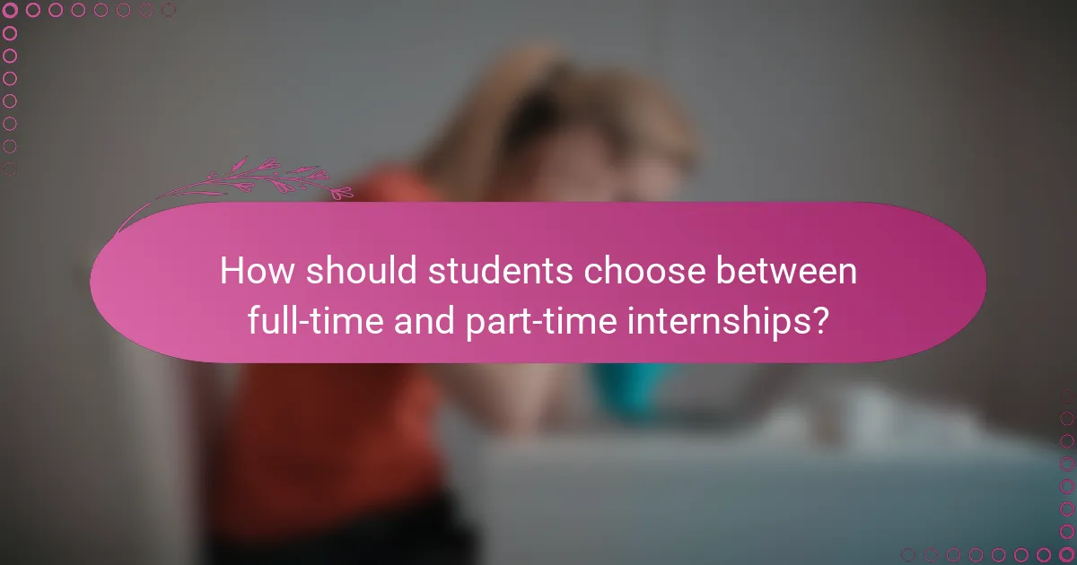 How should students choose between full-time and part-time internships?