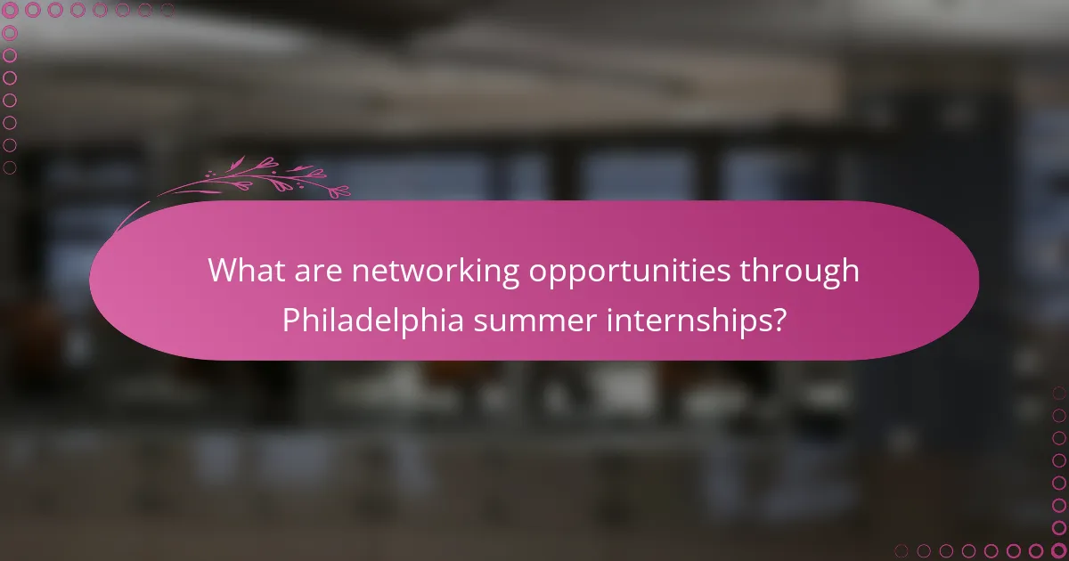 What are networking opportunities through Philadelphia summer internships?