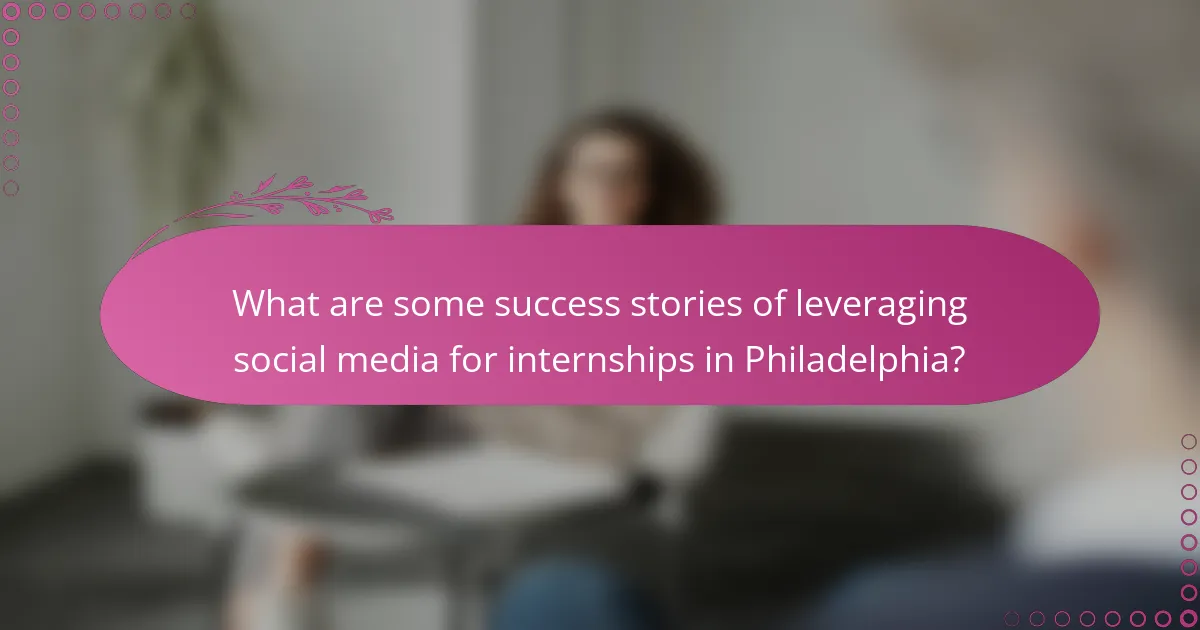 What are some success stories of leveraging social media for internships in Philadelphia?