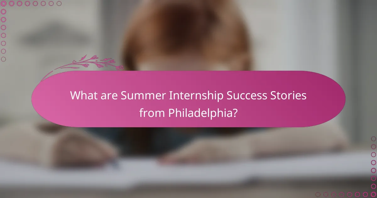 What are Summer Internship Success Stories from Philadelphia?