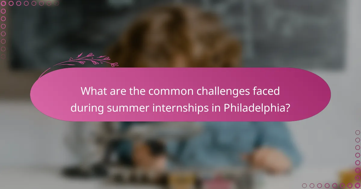 What are the common challenges faced during summer internships in Philadelphia?