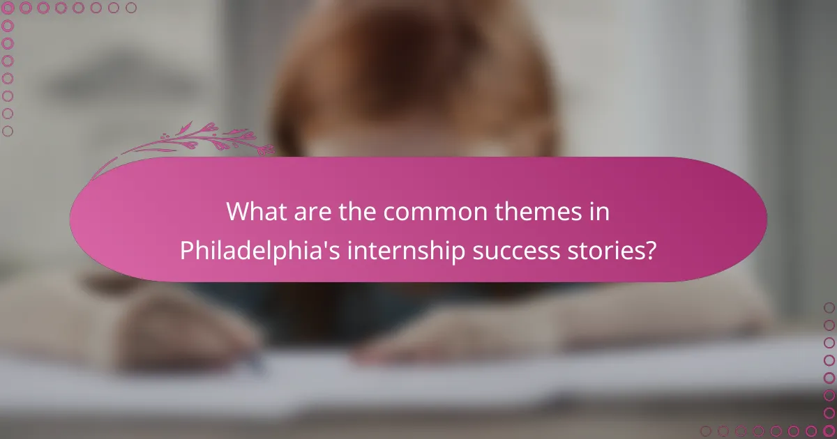 What are the common themes in Philadelphia's internship success stories?