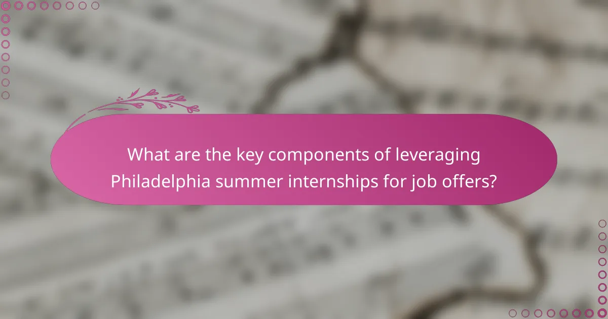 What are the key components of leveraging Philadelphia summer internships for job offers?