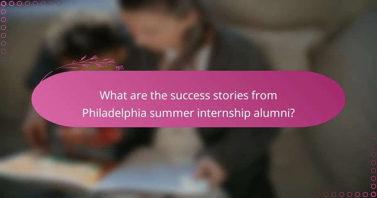 What are the success stories from Philadelphia summer internship alumni?