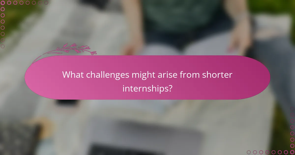 What challenges might arise from shorter internships?