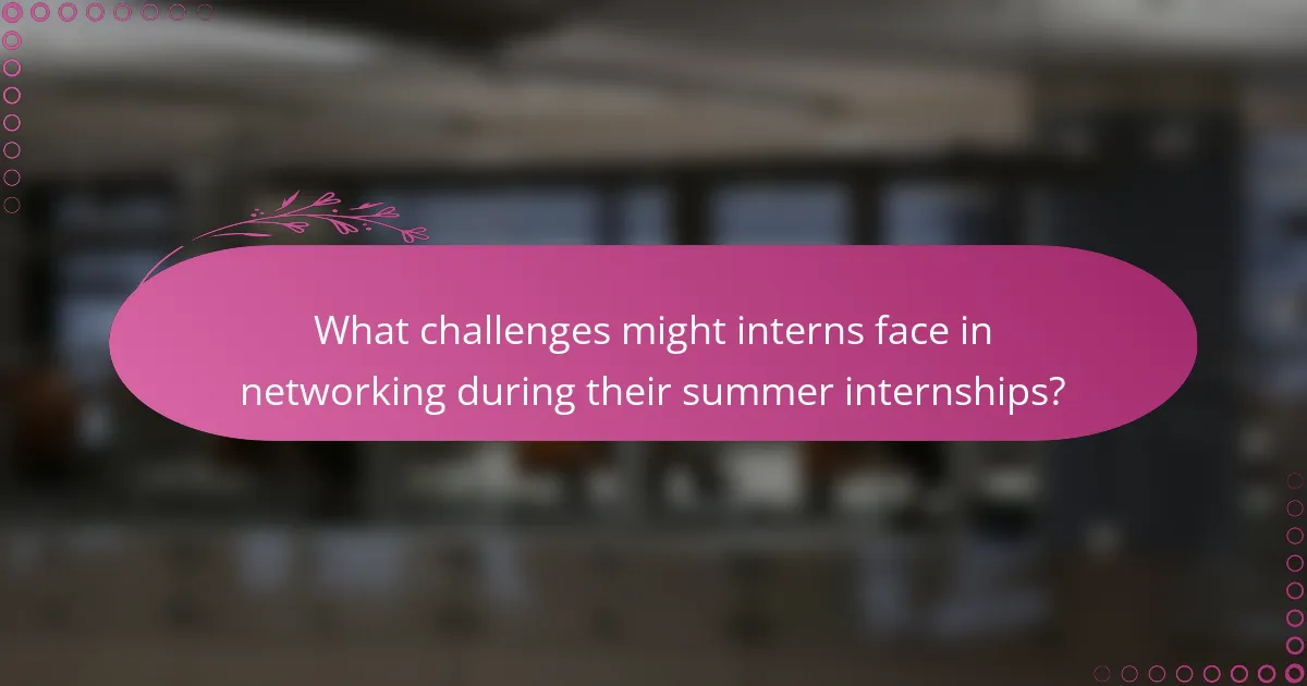 What challenges might interns face in networking during their summer internships?