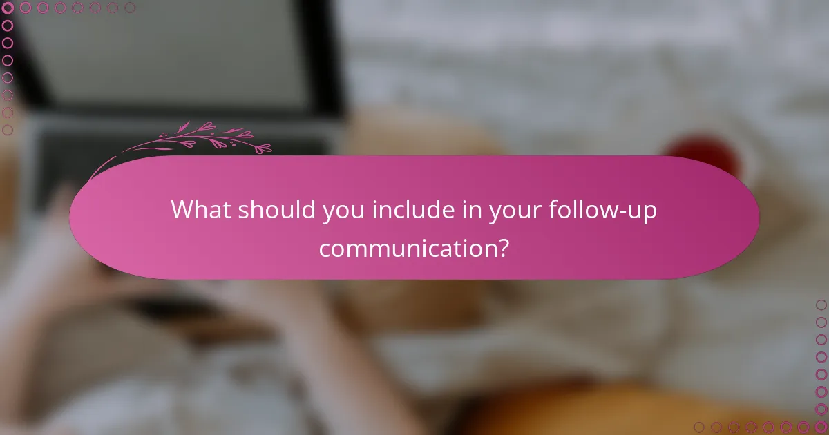 What should you include in your follow-up communication?