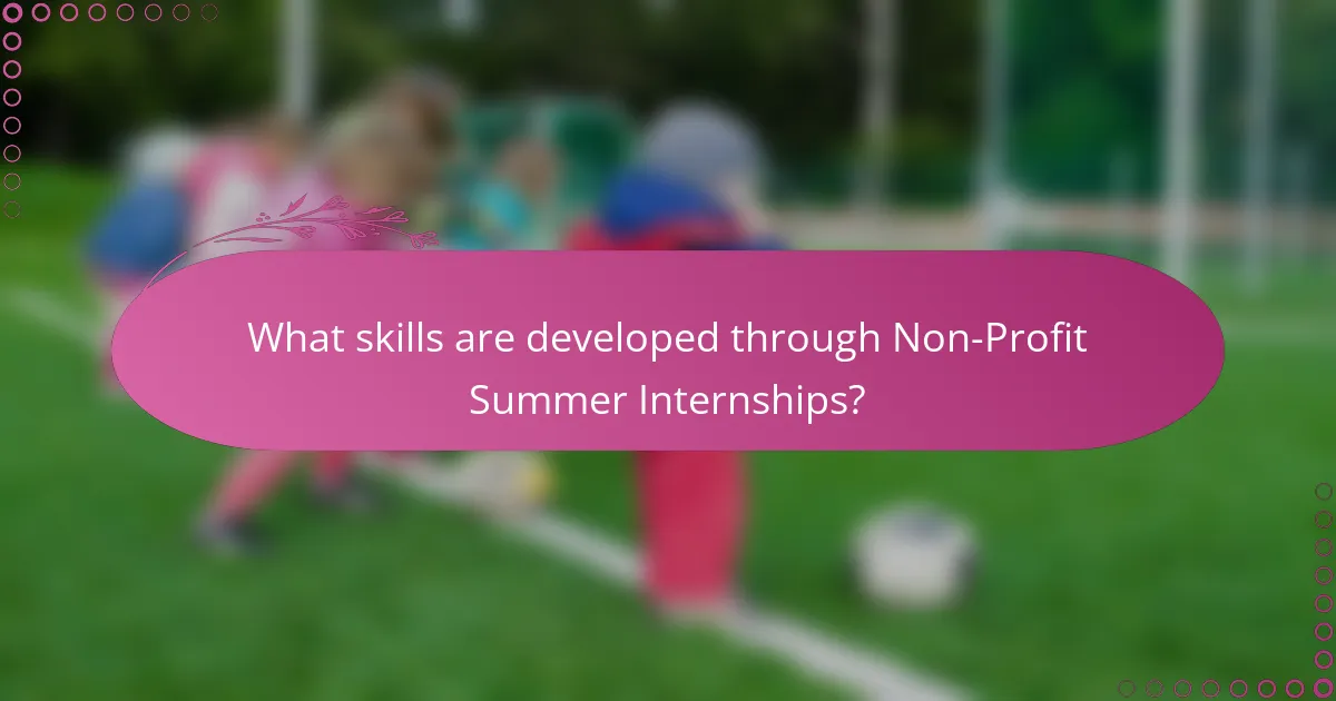 What skills are developed through Non-Profit Summer Internships?