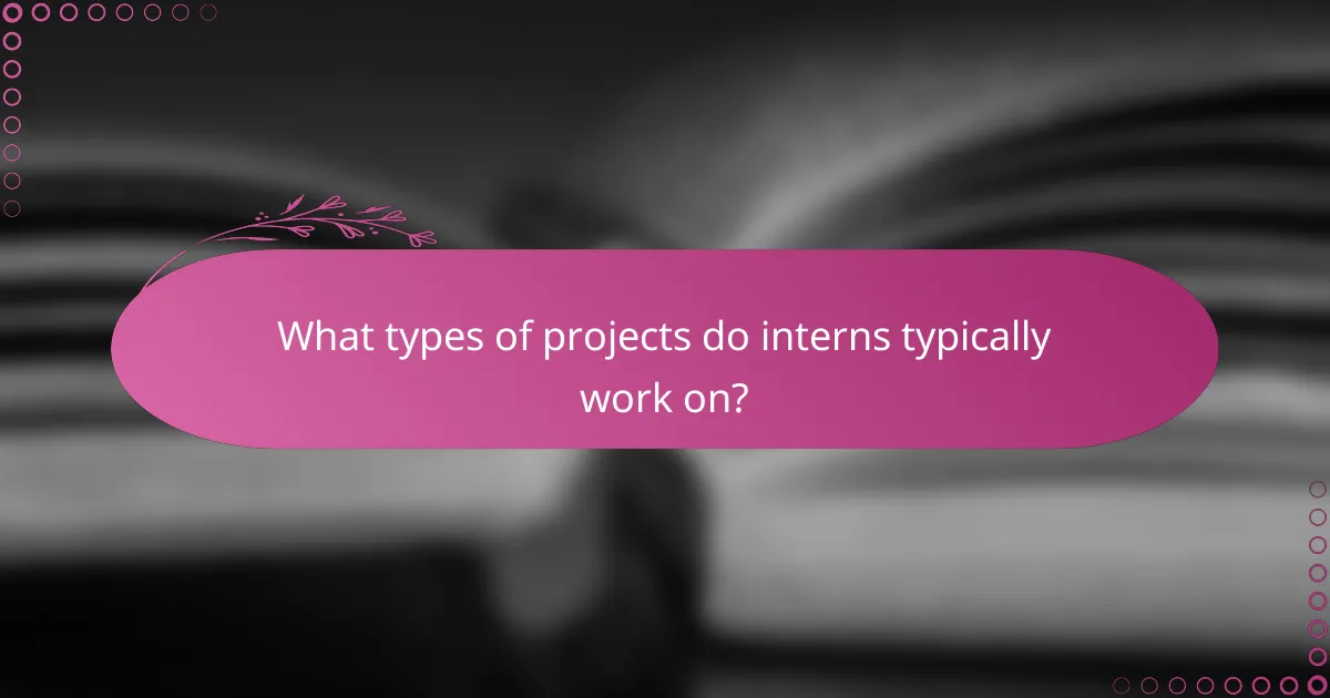 What types of projects do interns typically work on?